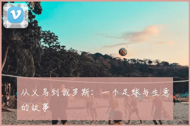 从义乌到俄罗斯:一个足球与生意的故事
