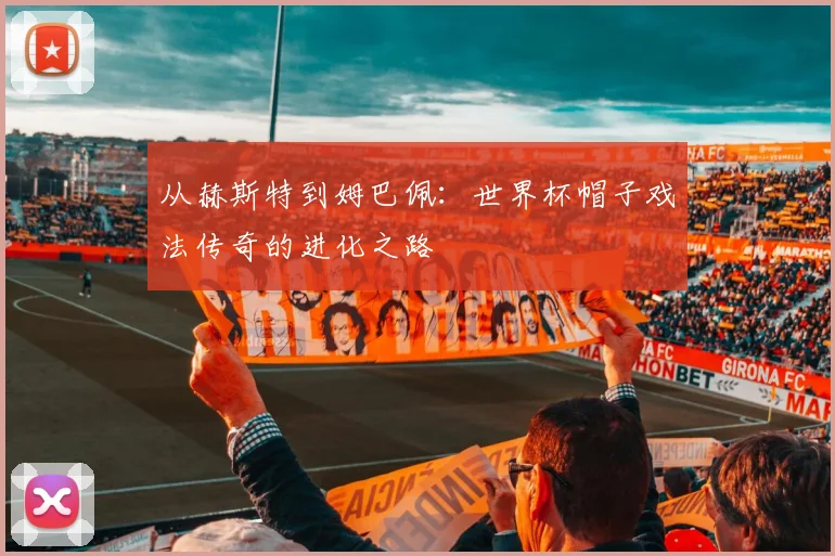 从赫斯特到姆巴佩：世界杯帽子戏法传奇的进化之路