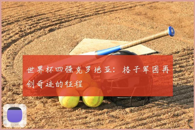 世界杯四强克罗地亚：格子军团再创奇迹的征程