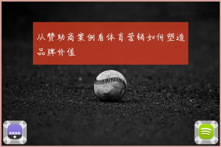 从赞助商案例看体育营销如何塑造品牌价值