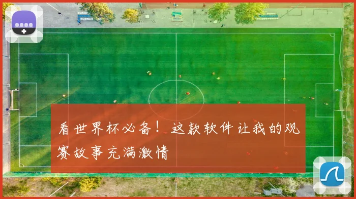 看世界杯必备!这款软件让我的观赛故事充满激情