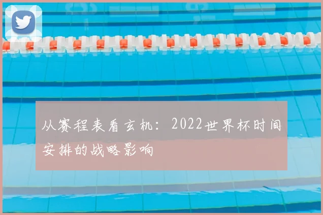 从赛程表看玄机：2022世界杯时间安排的战略影响