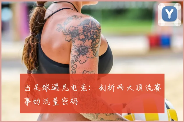 当足球遇见电竞：剖析两大顶流赛事的流量密码