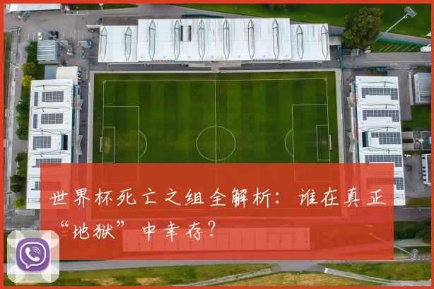 世界杯死亡之组全解析：谁在真正“地狱”中幸存？