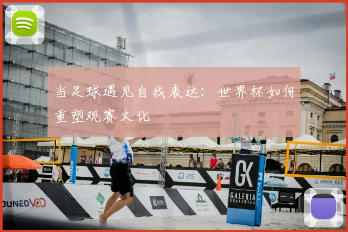 当足球遇见自我表达：世界杯如何重塑观赛文化