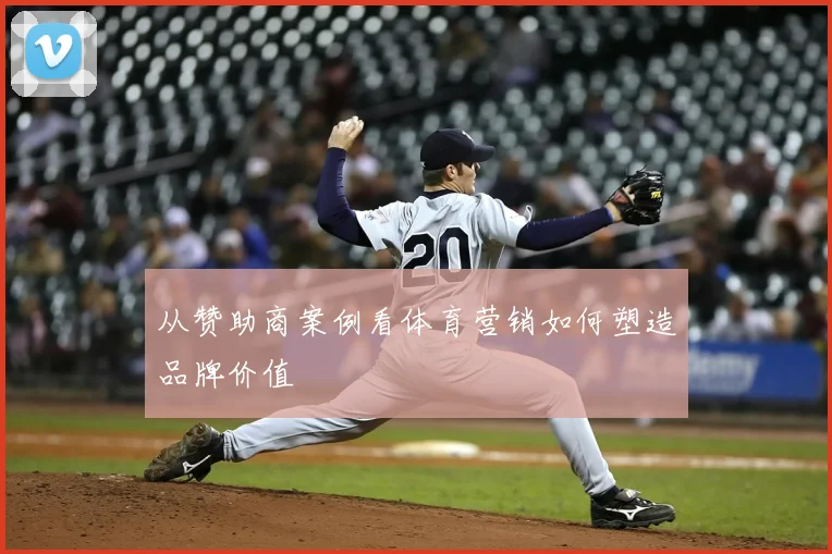 从赞助商案例看体育营销如何塑造品牌价值