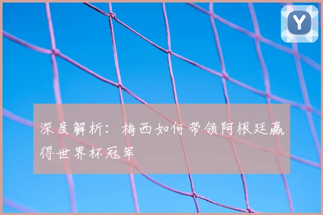 深度解析:梅西如何带领阿根廷赢得世界杯冠军