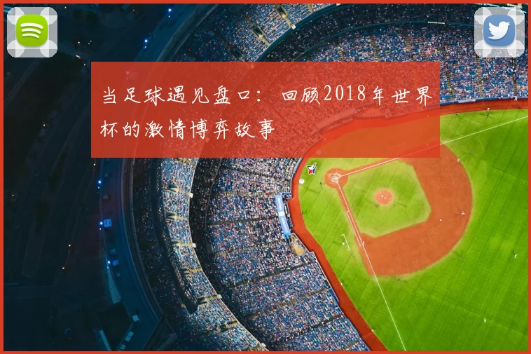 当足球遇见盘口：回顾2018年世界杯的激情博弈故事