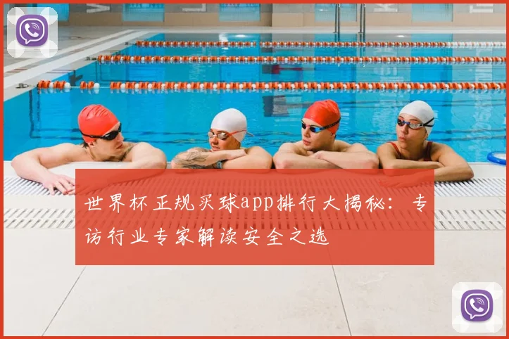 世界杯正规买球app排行大揭秘：专访行业专家解读安全之选