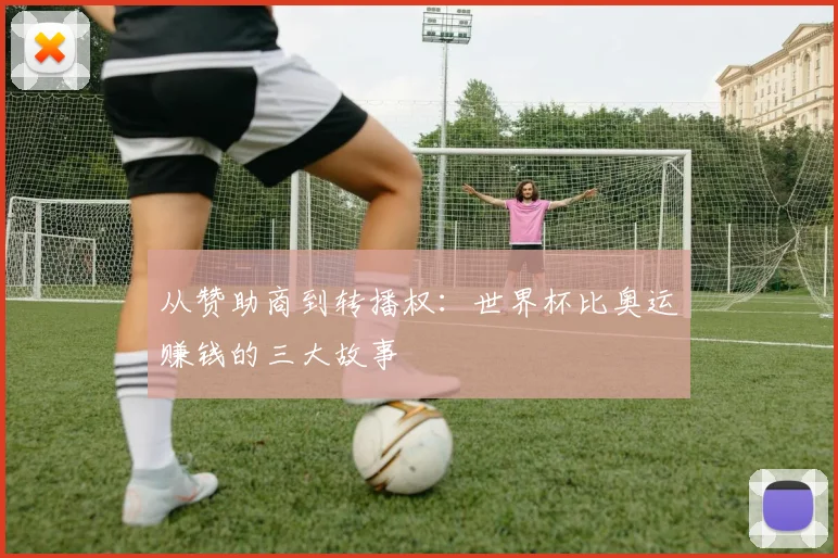 从赞助商到转播权：世界杯比奥运赚钱的三大故事