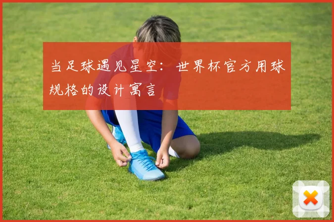 当足球遇见星空：世界杯官方用球规格的设计寓言