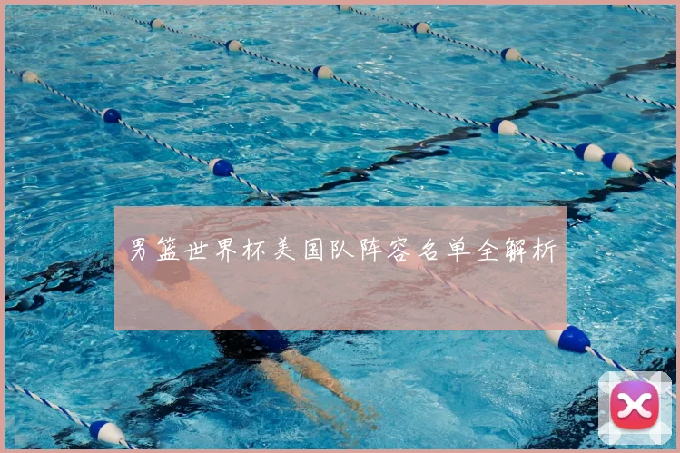 男篮世界杯美国队阵容名单全解析