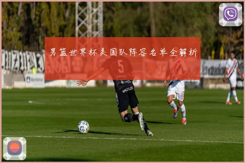 男篮世界杯美国队阵容名单全解析