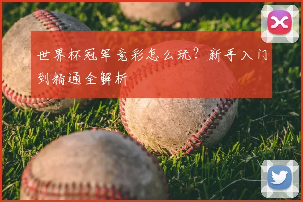 世界杯冠军竞彩怎么玩?新手入门到精通全解析